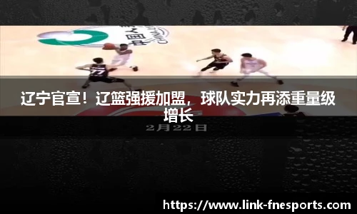 辽宁官宣！辽篮强援加盟，球队实力再添重量级增长