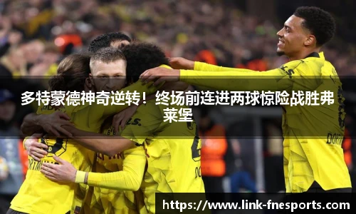 多特蒙德神奇逆转！终场前连进两球惊险战胜弗莱堡