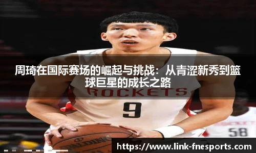 周琦在国际赛场的崛起与挑战：从青涩新秀到篮球巨星的成长之路